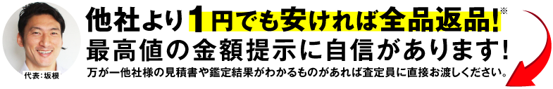 他社より1円でも安ければ全品返品！最高値の金額提示に自信があります！万が一他社様の見積書や鑑定結果がわかるものがあれば査定員に直接お渡しください。