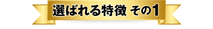 選ばれる特徴 その1