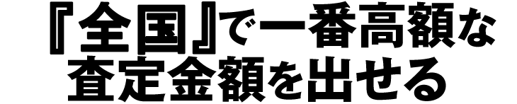 全国で一番高額な査定金額を出せる