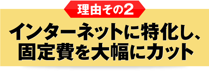 インターネットに特化し、固定費を大幅にカット